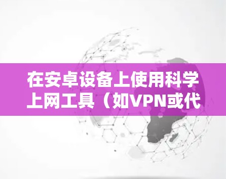 在安卓设备上使用科学上网工具(如VPN或代理)可以帮助用户访问受地理限制的内容或增强网络隐私。以下是常见的合法工具及注意事项