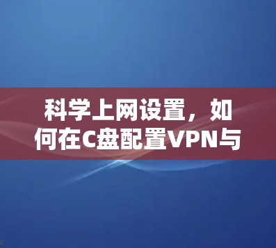 科学上网设置,如何在C盘配置VPN与代理服务