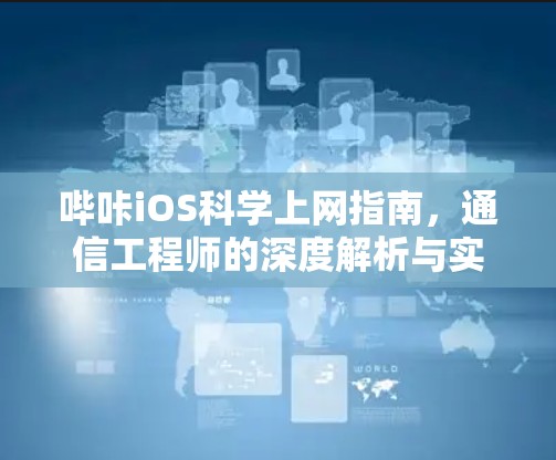 哔咔iOS科学上网指南，通信工程师的深度解析与实践方案