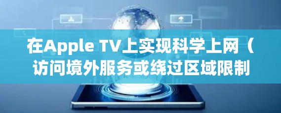 在Apple TV上实现科学上网(访问境外服务或绕过区域限制)主要有以下几种方法,具体操作需根据你的网络环境和设备版本选择