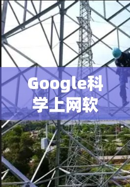 Google科学上网软件下载指南,安全与高效的选择