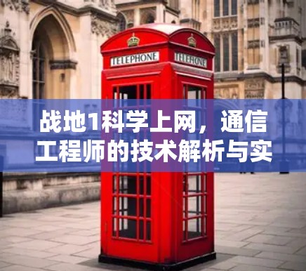 战地1科学上网,通信工程师的技术解析与实战指南