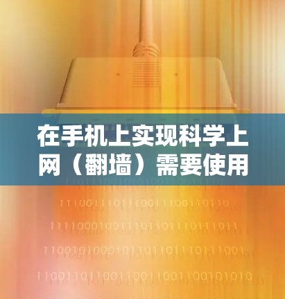 在手机上实现科学上网（翻墙）需要使用安全可靠的网络工具，以下是一些常见的方式和工具推荐，但需注意遵守中国法律法规，仅限合法用途（如学术研究、外贸商务等）具体选择需根据自身需求和设备类型决定