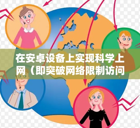 在安卓设备上实现科学上网(即突破网络限制访问境外资源)需使用合法合规的工具和方法。以下是一些常见方案及注意事项