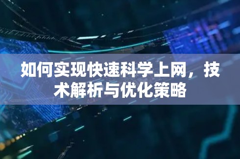 如何实现快速科学上网,技术解析与优化策略