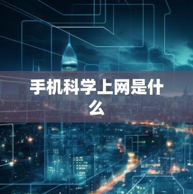 手机科学上网是什么