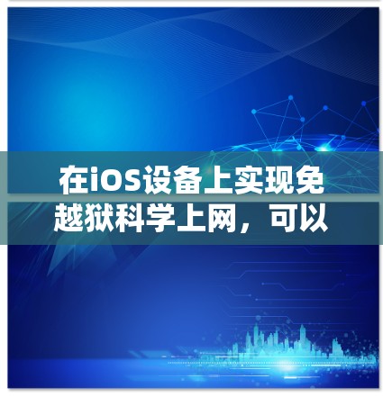 在iOS设备上实现免越狱科学上网,可以通过以下几种常见方法,具体操作如下