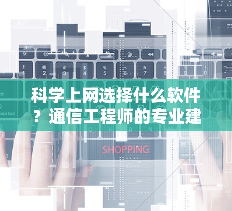 科学上网选择什么软件?通信工程师的专业建议