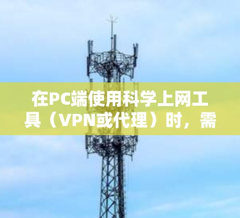 在PC端使用科学上网工具(VPN或代理)时,需注意合法合规,以下是一些常见方案及注意事项,供参考